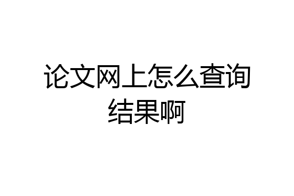 论文网上怎么查询结果啊
