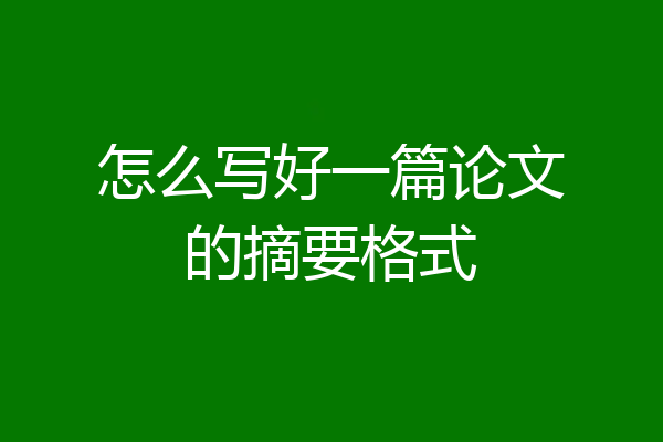 怎么写好一篇论文的摘要格式