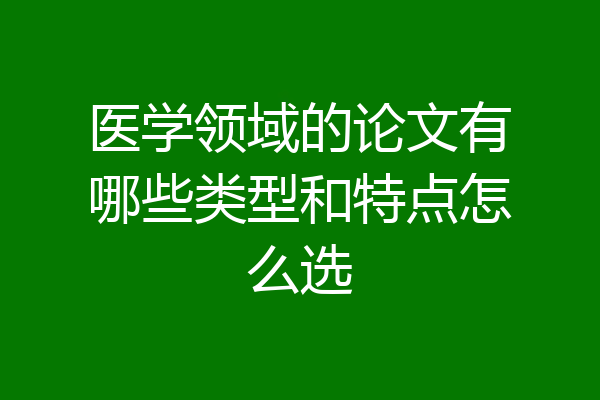 医学领域的论文有哪些类型和特点怎么选