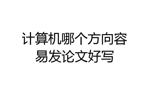 计算机哪个方向容易发论文好写
