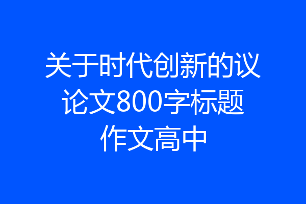 关于时代创新的议论文800字标题作文高中