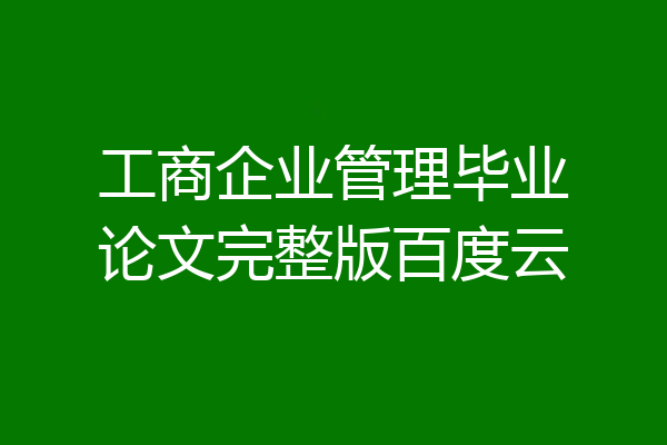 工商企业管理毕业论文完整版百度云