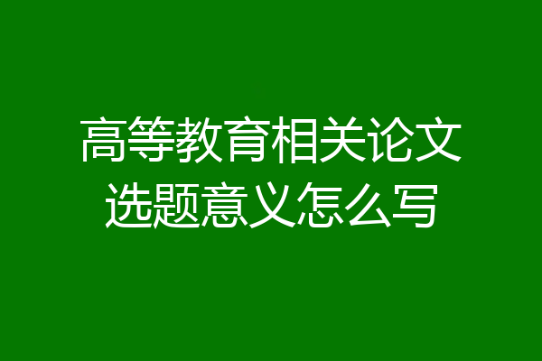 高等教育相关论文选题意义怎么写