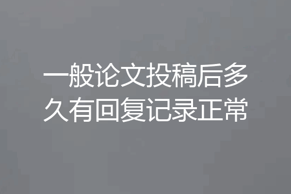 一般论文投稿后多久有回复记录正常