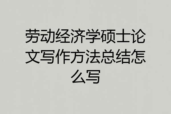 劳动经济学硕士论文写作方法总结怎么写