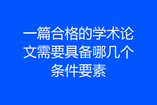 一篇合格的学术论文需要具备哪几个条件要素