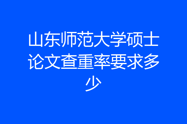 山东师范大学硕士论文查重率要求多少