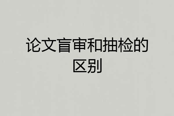 论文盲审和抽检的区别