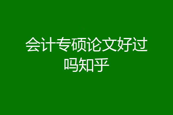 会计专硕论文好过吗知乎