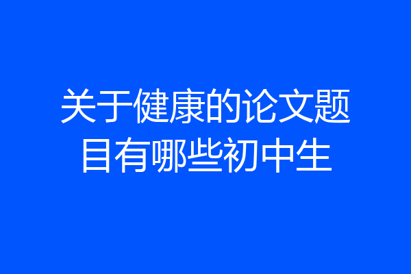 关于健康的论文题目有哪些初中生