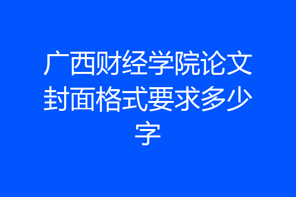 广西财经学院论文封面格式要求多少字