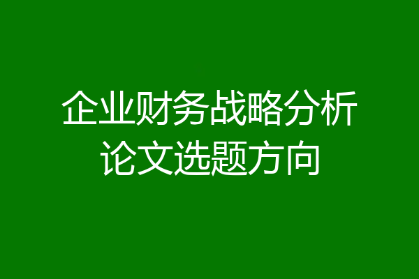 企业财务战略分析论文选题方向