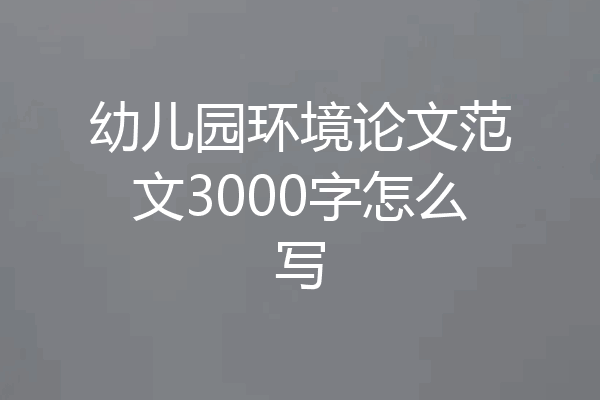 幼儿园环境论文范文3000字怎么写
