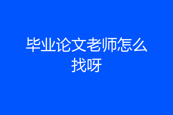 毕业论文老师怎么找呀