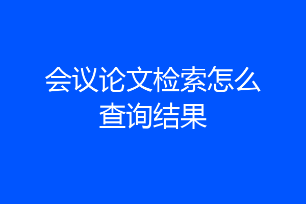 会议论文检索怎么查询结果