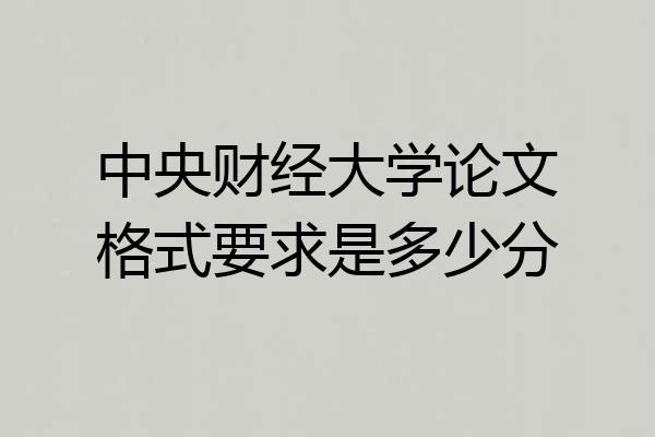 中央财经大学论文格式要求是多少分