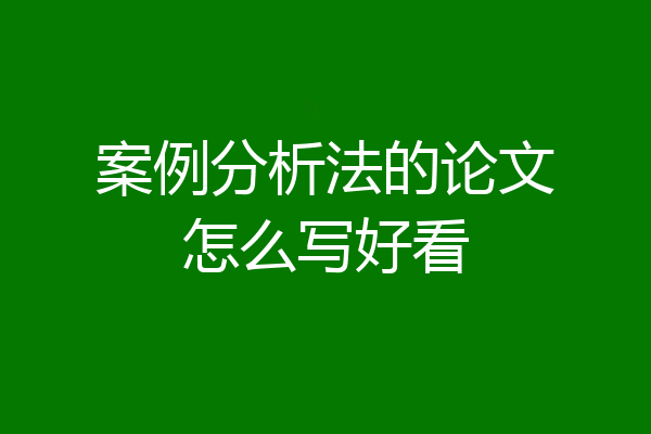 案例分析法的论文怎么写好看