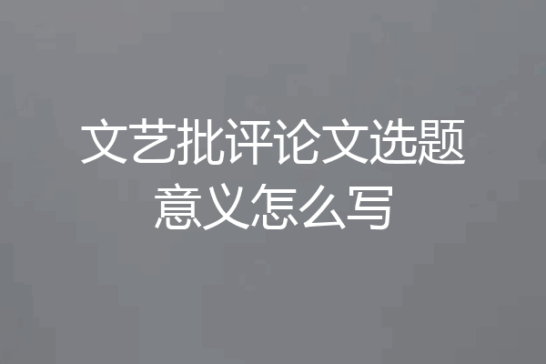 文艺批评论文选题意义怎么写