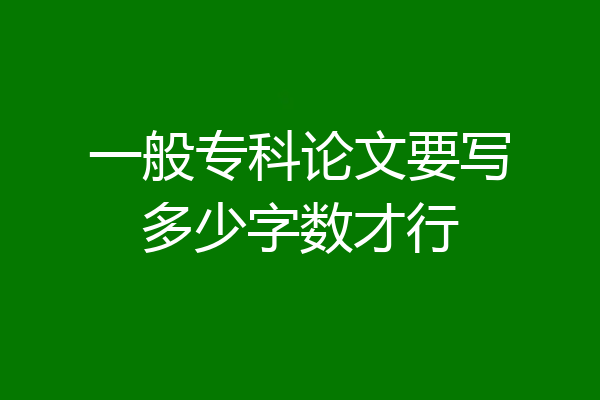 一般专科论文要写多少字数才行