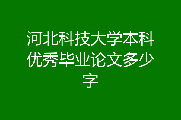 河北科技大学本科优秀毕业论文多少字