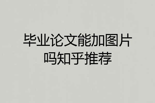 毕业论文能加图片吗知乎推荐