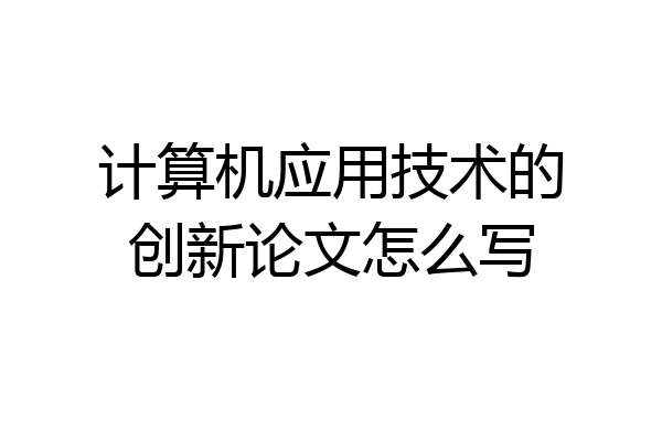 计算机应用技术的创新论文怎么写