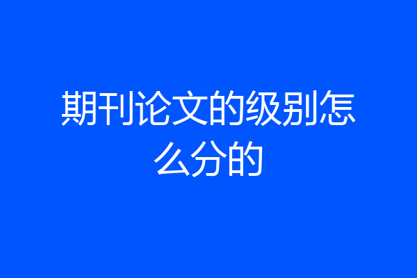 期刊论文的级别怎么分的