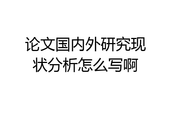 论文国内外研究现状分析怎么写啊