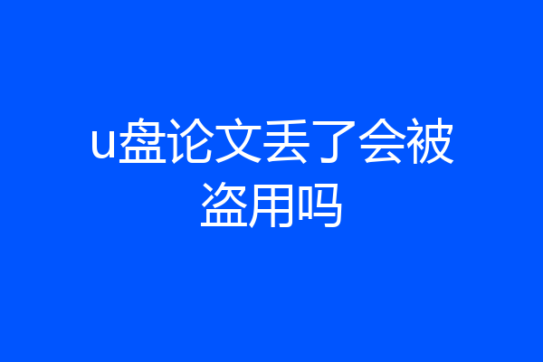 u盘论文丢了会被盗用吗