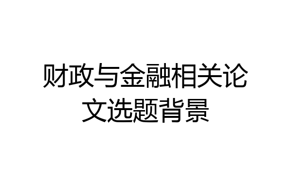 财政与金融相关论文选题背景