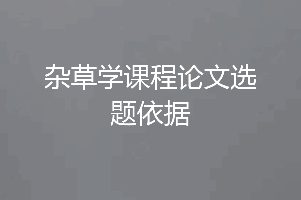 杂草学课程论文选题依据