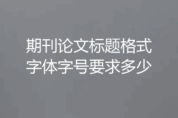 期刊论文标题格式字体字号要求多少