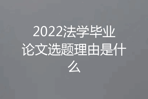 2022法学毕业论文选题理由是什么