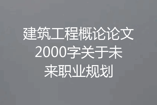 建筑工程概论论文2000字关于未来职业规划