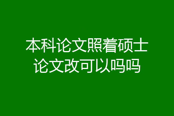 本科论文照着硕士论文改可以吗吗