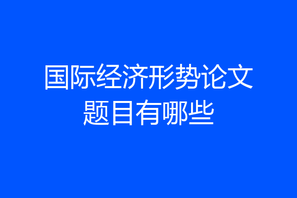 国际经济形势论文题目有哪些