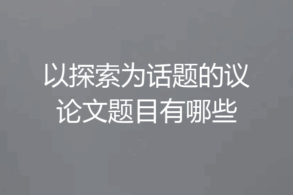 以探索为话题的议论文题目有哪些