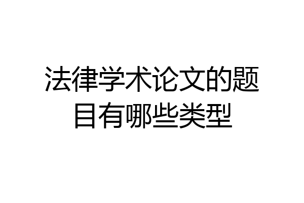 法律学术论文的题目有哪些类型