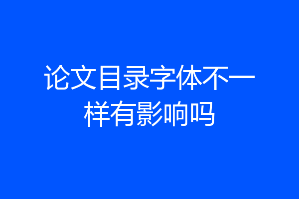 论文目录字体不一样有影响吗