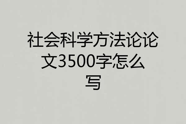 社会科学方法论论文3500字怎么写