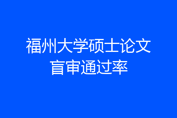 福州大学硕士论文盲审通过率