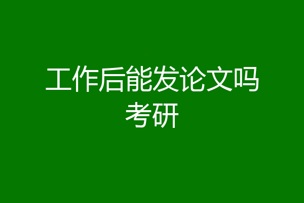 工作后能发论文吗考研