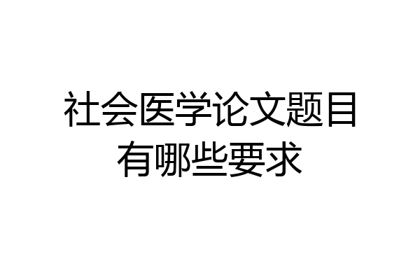 社会医学论文题目有哪些要求