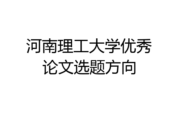 河南理工大学优秀论文选题方向