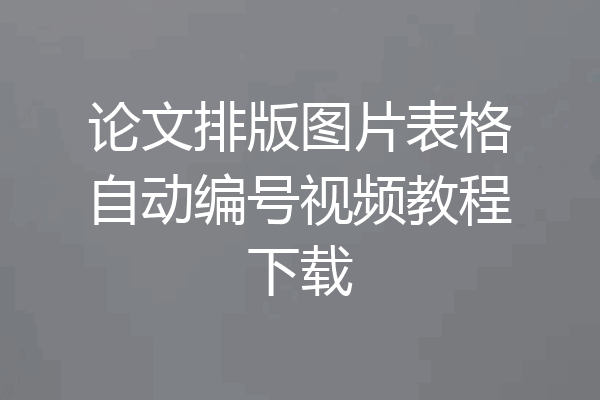 论文排版图片表格自动编号视频教程下载