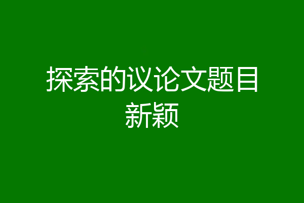 探索的议论文题目新颖