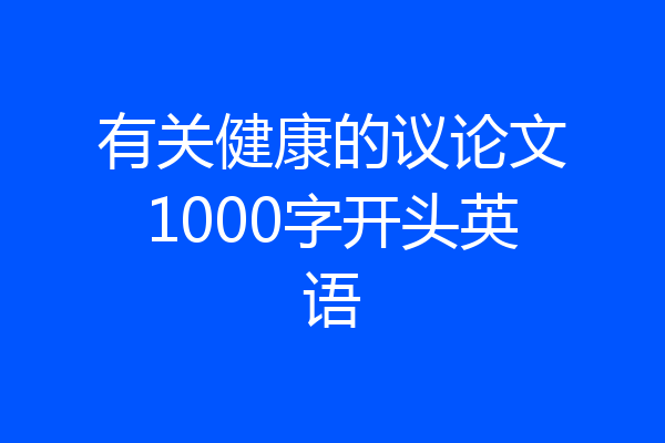 有关健康的议论文1000字开头英语