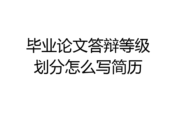 毕业论文答辩等级划分怎么写简历