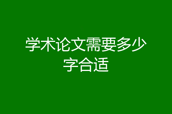 学术论文需要多少字合适