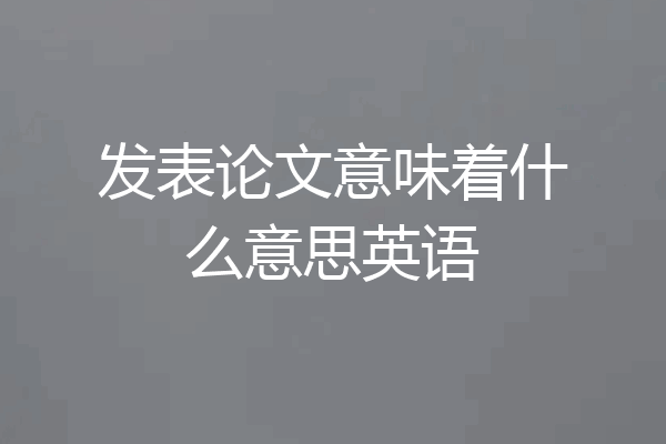 发表论文意味着什么意思英语